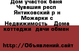 Дом участок баня - Чувашия респ., Янтиковский р-н, Можарки с. Недвижимость » Дома, коттеджи, дачи обмен   